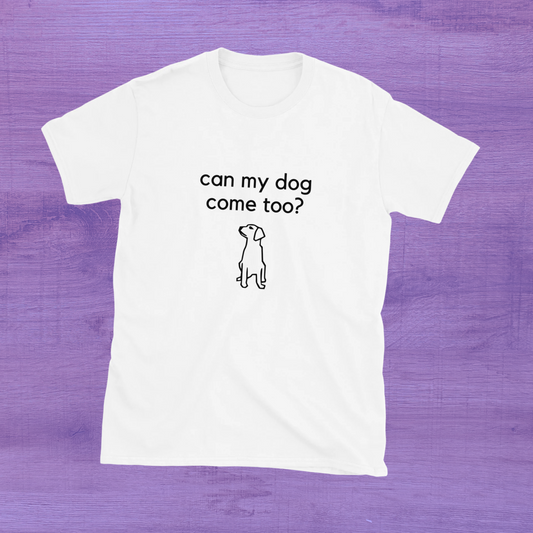 "Can my dog come too?" Unisex T-Shirt
